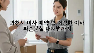 과천시 이사 예약 팁: 저렴한 이사, 파손/분실 대처법까지! 💯