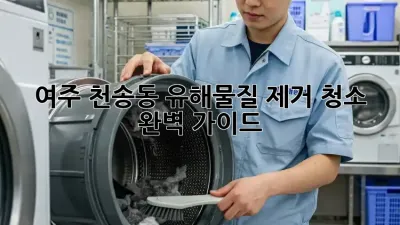 여주 천송동 유해물질 제거 청소 완벽 가이드