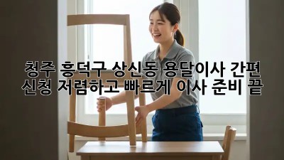 청주 흥덕구 상신동 용달이사 간편 신청! 저렴하고 빠르게 이사 준비 끝! ✨